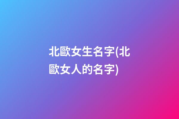 北歐女生名字(北歐女人的名字)