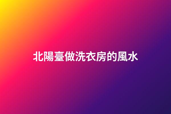 北陽臺做洗衣房的風水