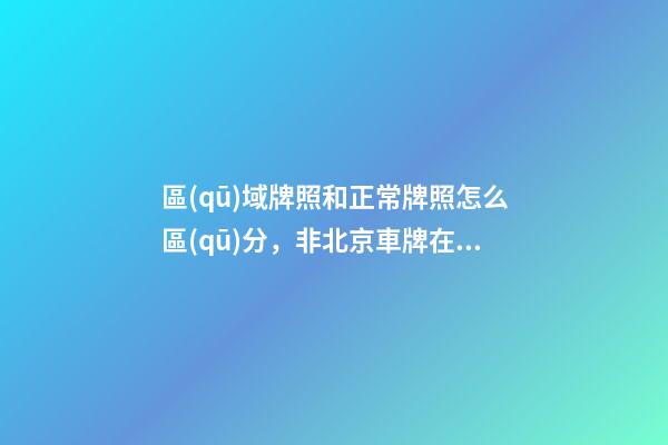 區(qū)域牌照和正常牌照怎么區(qū)分，非北京車牌在北京行駛有多難-第1張-觀點-玄機派