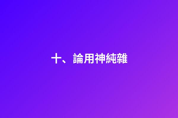 十、論用神純雜