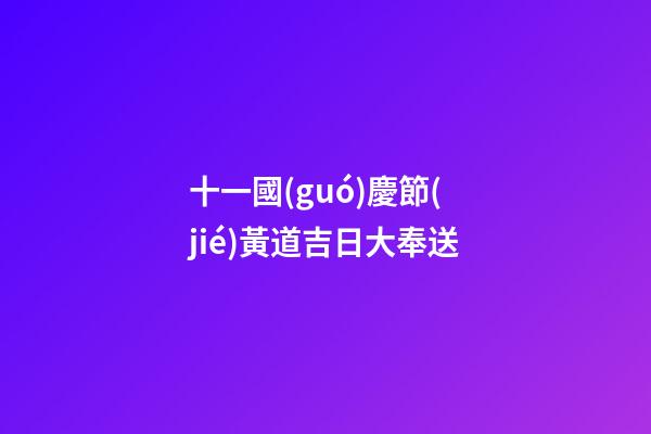 十一國(guó)慶節(jié)黃道吉日大奉送