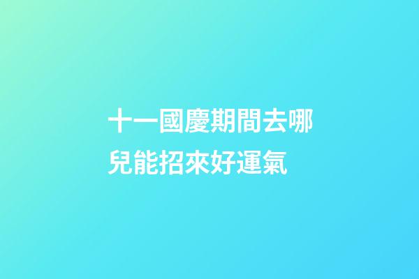 十一國慶期間去哪兒能招來好運氣