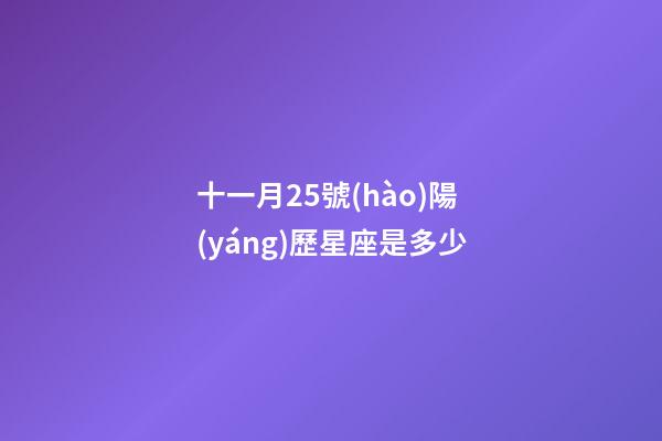 十一月25號(hào)陽(yáng)歷星座是多少-第1張-星座運(yùn)勢(shì)-玄機(jī)派