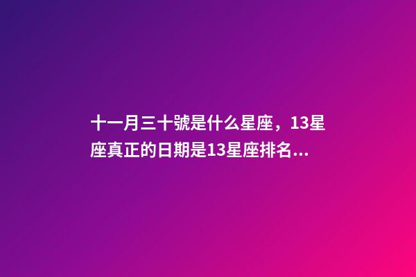 十一月三十號是什么星座，13星座真正的日期是13星座排名順序
