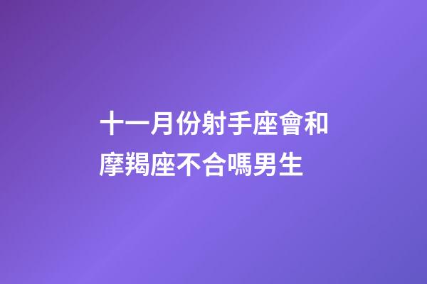 十一月份射手座會和摩羯座不合嗎男生-第1張-星座運(yùn)勢-玄機(jī)派