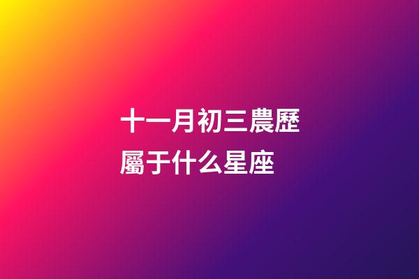 十一月初三農歷屬于什么星座-第1張-星座運勢-玄機派