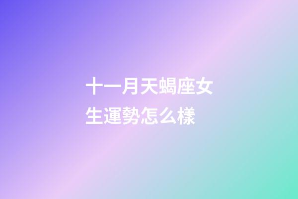 十一月天蝎座女生運勢怎么樣-第1張-星座運勢-玄機派