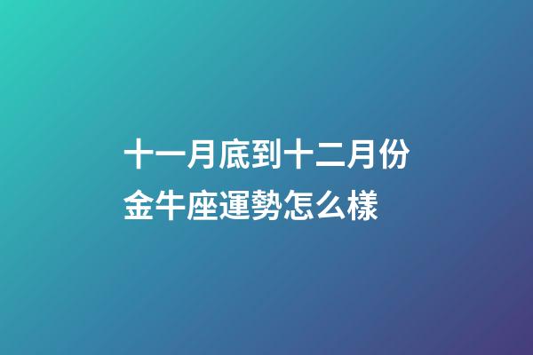 十一月底到十二月份金牛座運勢怎么樣-第1張-星座運勢-玄機派