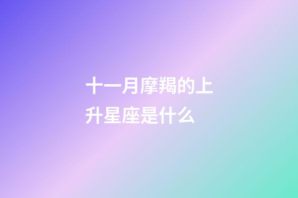 十一月摩羯的上升星座是什么-第1張-星座運勢-玄機派