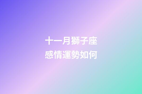 十一月獅子座感情運勢如何-第1張-星座運勢-玄機派