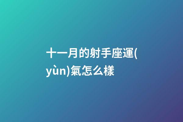 十一月的射手座運(yùn)氣怎么樣-第1張-星座運(yùn)勢-玄機(jī)派