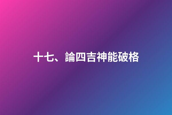 十七、論四吉神能破格