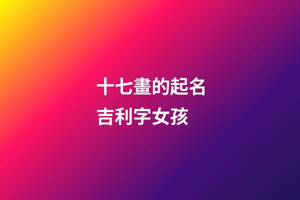 十七畫的起名吉利字女孩(十七畫的起名吉利字女孩用名)-第1張-女孩起名-玄機派