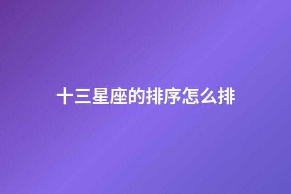 十三星座的排序怎么排-第1張-星座運(yùn)勢(shì)-玄機(jī)派