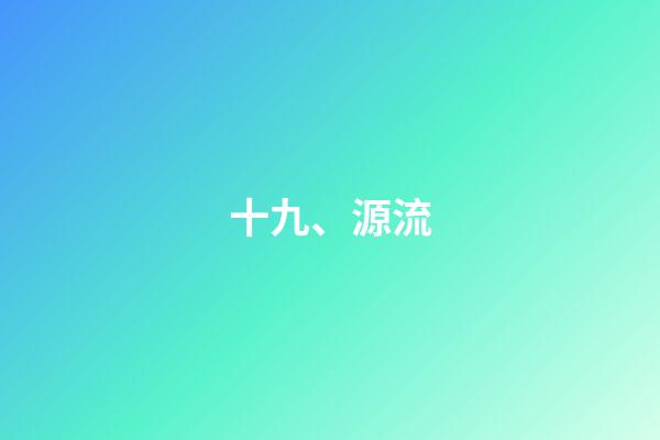 十九、源流