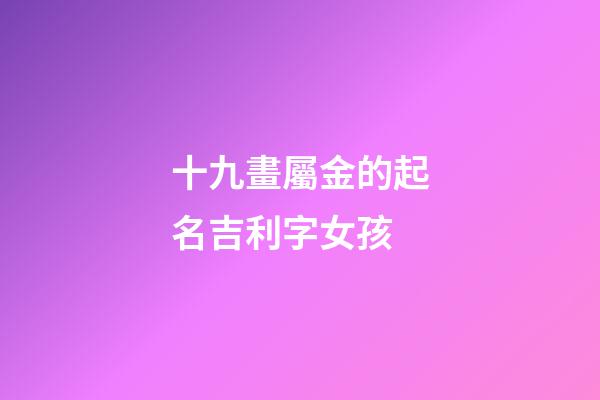 十九畫屬金的起名吉利字女孩(五行屬金的十九畫字)-第1張-女孩起名-玄機派