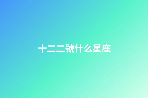 十二二號什么星座-第1張-星座運勢-玄機派