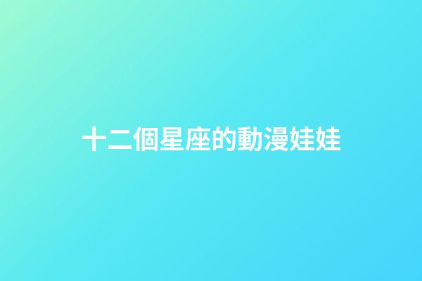 十二個星座的動漫娃娃-第1張-星座運勢-玄機派