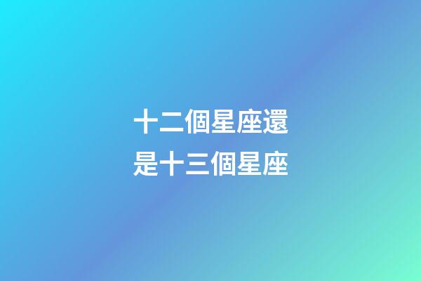 十二個星座還是十三個星座-第1張-星座運勢-玄機派