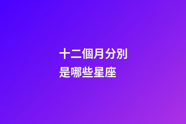 十二個月分別是哪些星座-第1張-星座運勢-玄機派