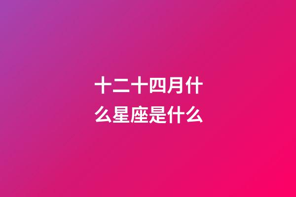 十二十四月什么星座是什么-第1張-星座運勢-玄機派