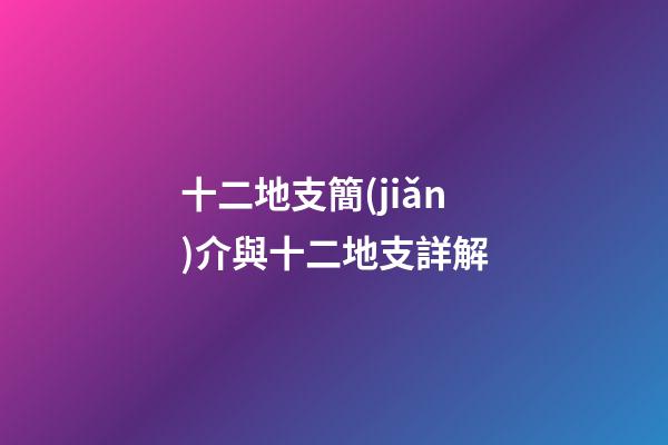 十二地支簡(jiǎn)介與十二地支詳解