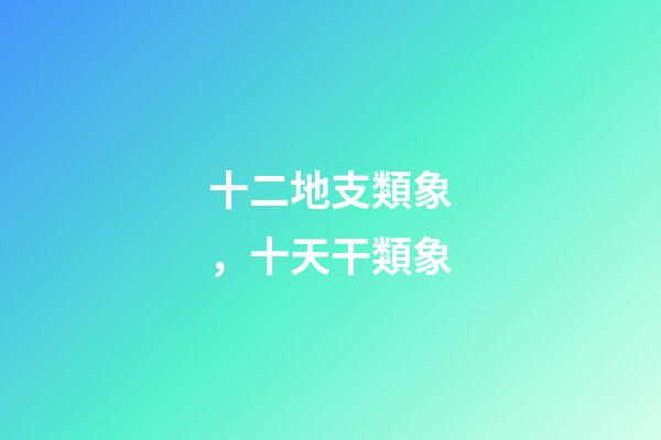 十二地支類象，十天干類象