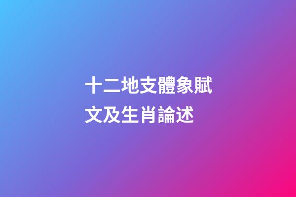 十二地支體象賦文及生肖論述