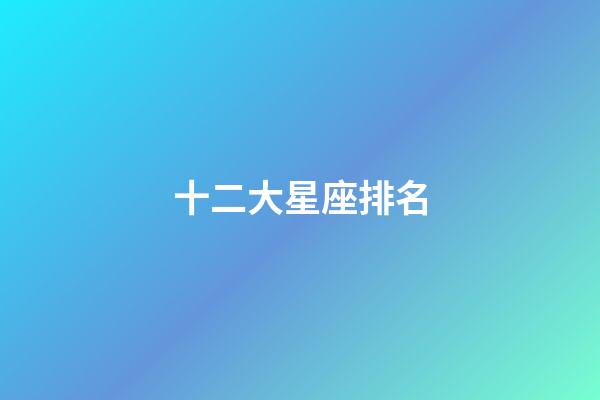 十二大星座排名-第1張-星座運勢-玄機派