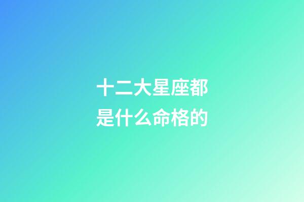 十二大星座都是什么命格的-第1張-星座運勢-玄機派