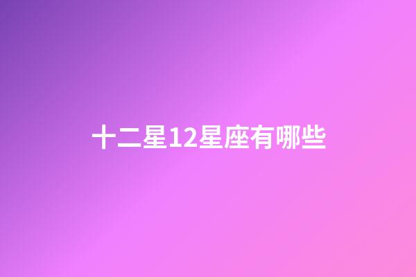 十二星12星座有哪些-第1張-星座運勢-玄機派