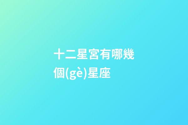 十二星宮有哪幾個(gè)星座-第1張-星座運(yùn)勢(shì)-玄機(jī)派