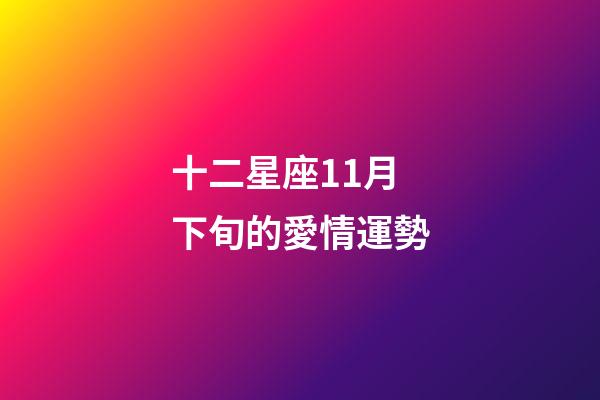 十二星座11月下旬的愛情運勢-第1張-星座運勢-玄機派