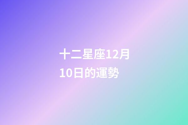十二星座12月10日的運勢-第1張-星座運勢-玄機派