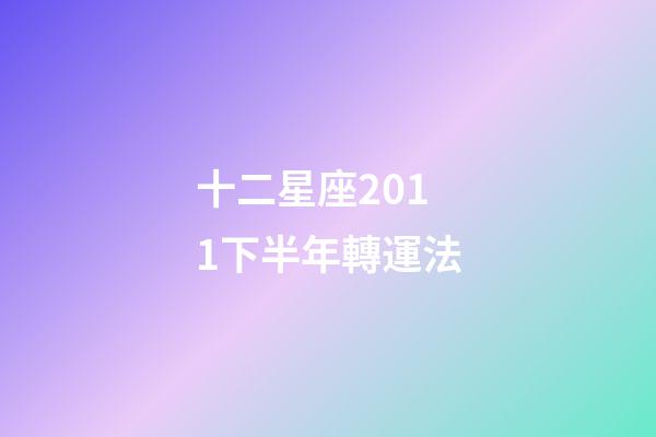 十二星座2011下半年轉運法-第1張-星座運勢-玄機派