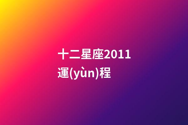 十二星座2011運(yùn)程-第1張-星座運(yùn)勢-玄機(jī)派