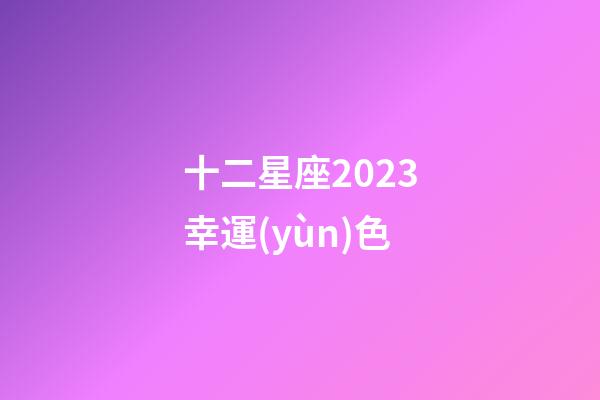十二星座2023幸運(yùn)色-第1張-星座運(yùn)勢-玄機(jī)派