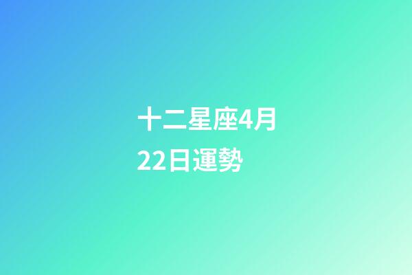 十二星座4月22日運勢-第1張-星座運勢-玄機派