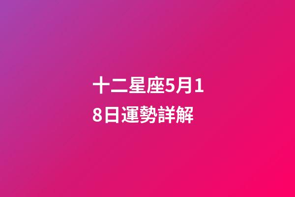 十二星座5月18日運勢詳解-第1張-星座運勢-玄機派