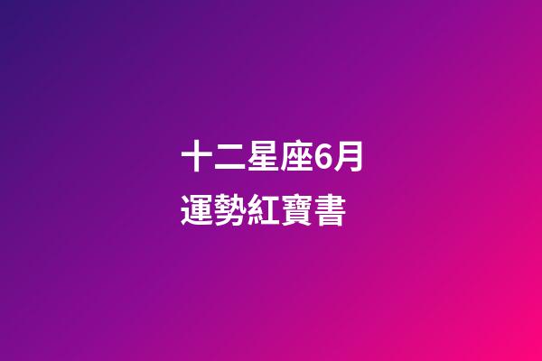 十二星座6月運勢紅寶書-第1張-星座運勢-玄機派