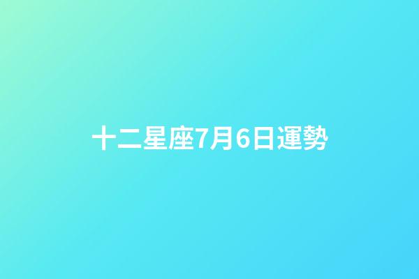 十二星座7月6日運勢-第1張-星座運勢-玄機派