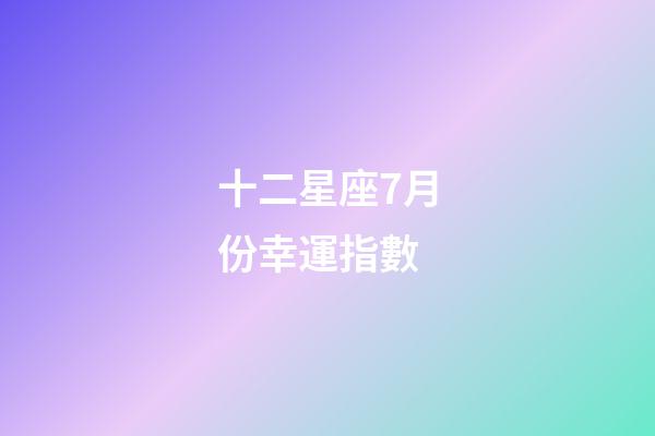 十二星座7月份幸運指數-第1張-星座運勢-玄機派