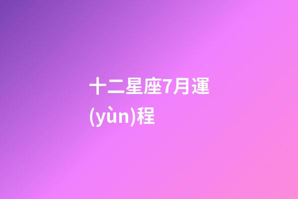 十二星座7月運(yùn)程-第1張-星座運(yùn)勢(shì)-玄機(jī)派