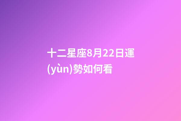十二星座8月22日運(yùn)勢如何看-第1張-星座運(yùn)勢-玄機(jī)派