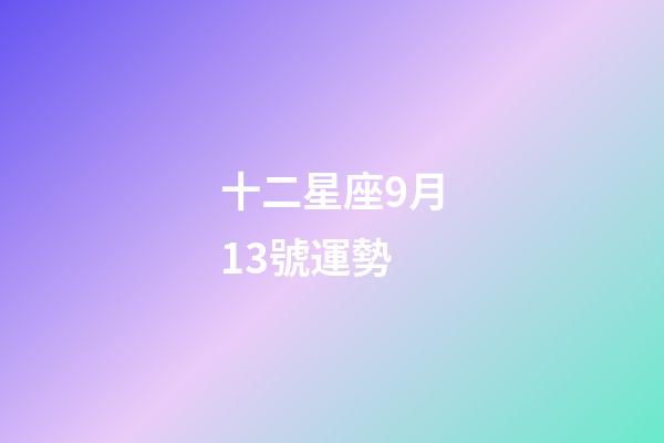 十二星座9月13號運勢-第1張-星座運勢-玄機派