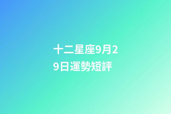 十二星座9月29日運勢短評-第1張-星座運勢-玄機派