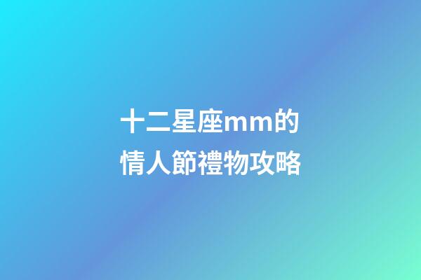 十二星座mm的情人節禮物攻略-第1張-星座運勢-玄機派