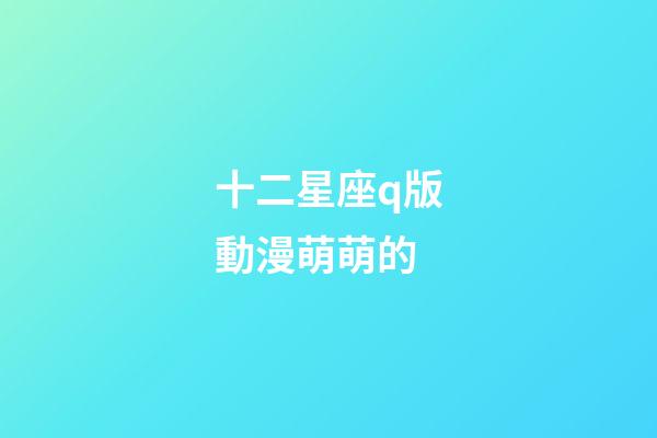 十二星座q版動漫萌萌的-第1張-星座運(yùn)勢-玄機(jī)派