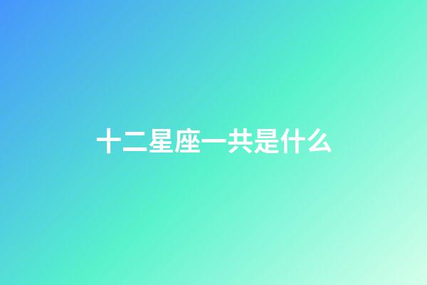 十二星座一共是什么-第1張-星座運勢-玄機派