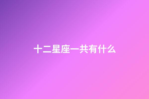 十二星座一共有什么-第1張-星座運(yùn)勢-玄機(jī)派